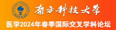 黄色视频操逼淫语免费爽南方科技大学医学2024年春季国际交叉学科论坛